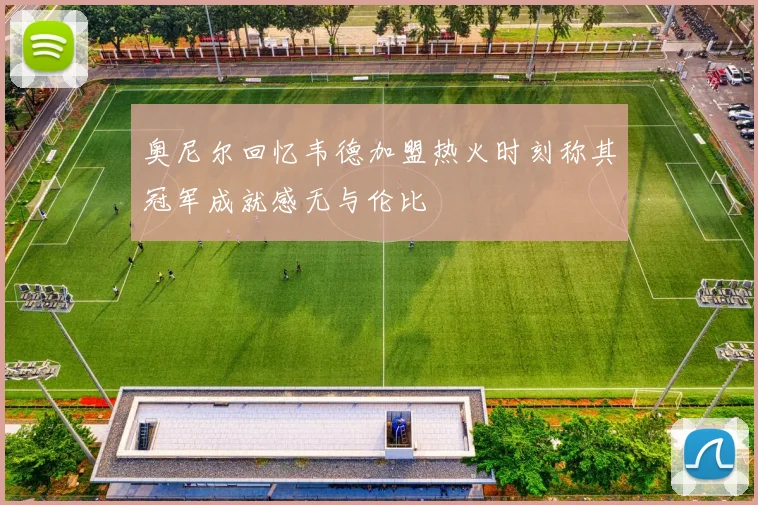 奥尼尔回忆韦德加盟热火时刻称其冠军成就感无与伦比