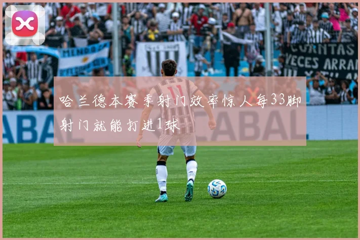 哈兰德本赛季射门效率惊人每33脚射门就能打进1球