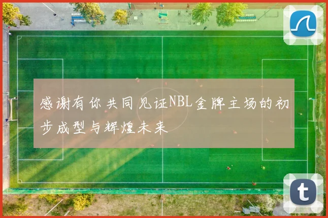 感谢有你共同见证NBL金牌主场的初步成型与辉煌未来