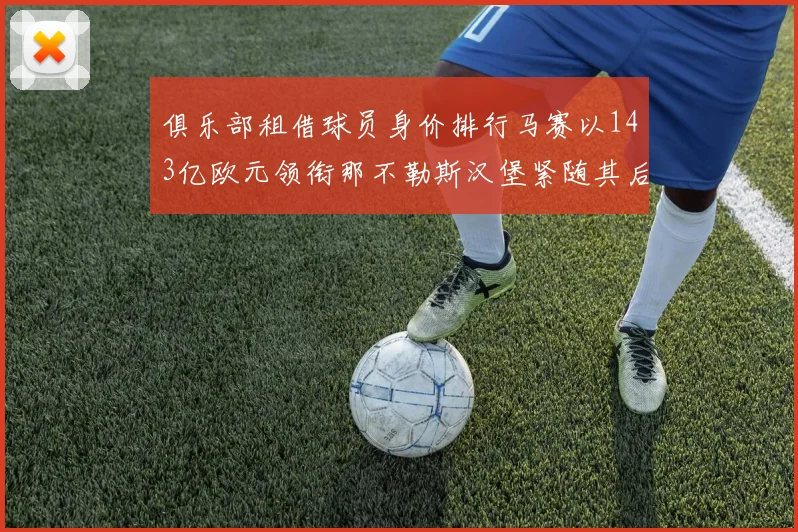 俱乐部租借球员身价排行马赛以143亿欧元领衔那不勒斯汉堡紧随其后