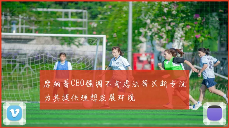摩纳哥CEO强调不考虑法蒂买断专注为其提供理想发展环境