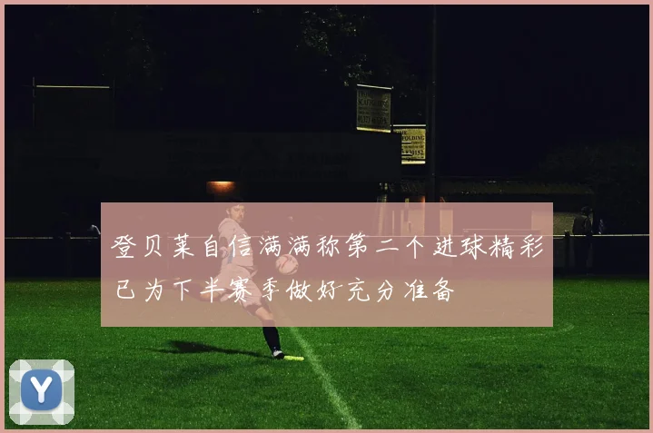 登贝莱自信满满称第二个进球精彩已为下半赛季做好充分准备