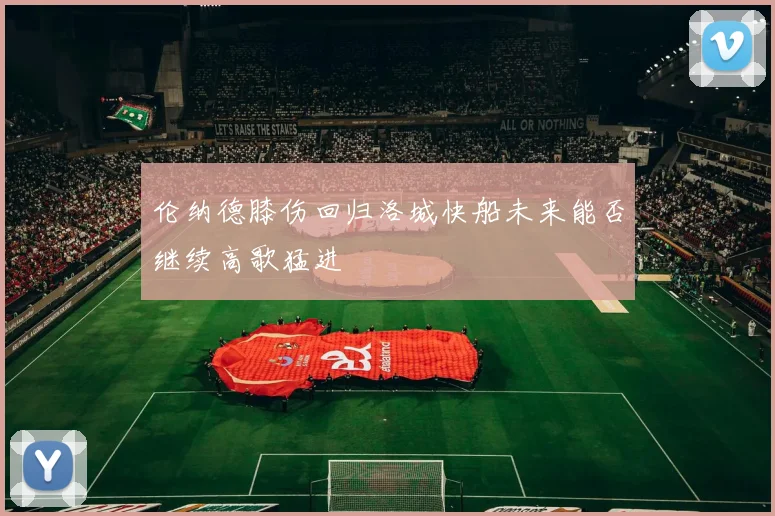 伦纳德膝伤回归洛城快船未来能否继续高歌猛进