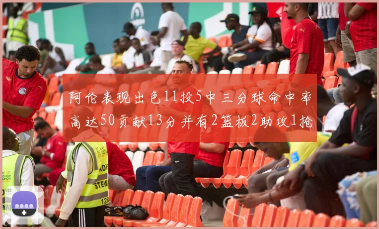 阿伦表现出色11投5中三分球命中率高达50贡献13分并有2篮板2助攻1抢断1盖帽
