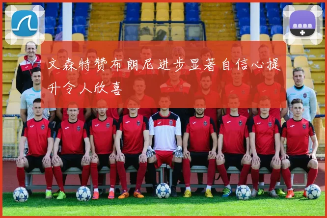 文森特赞布朗尼进步显著自信心提升令人欣喜