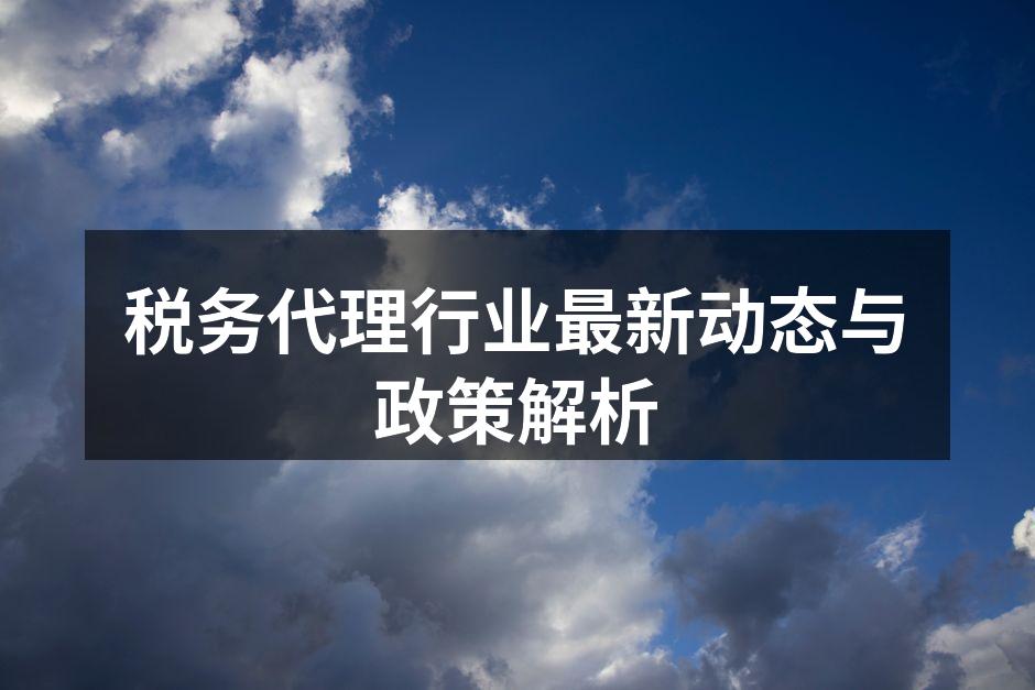 税务代理行业最新动态与政策解析