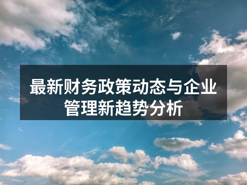 最新财务政策动态与企业管理新趋势分析